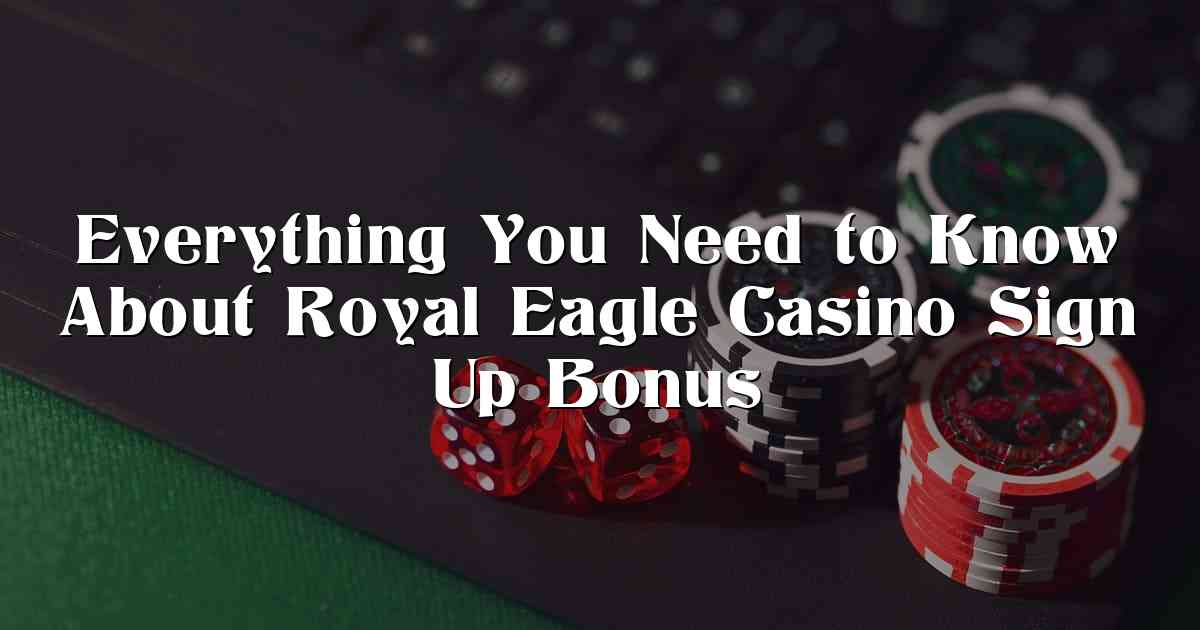 Everything You Need to Know About Royal Eagle Casino Sign Up Bonus