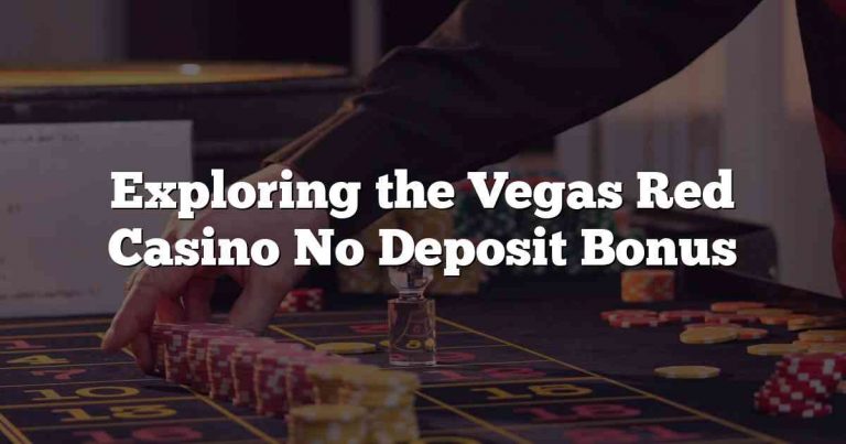 Exploring the Vegas Red Casino No Deposit Bonus