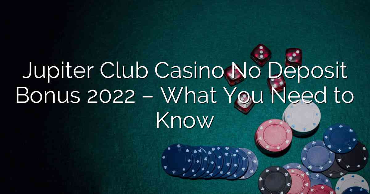 Jupiter Club Casino No Deposit Bonus 2022 – What You Need to Know