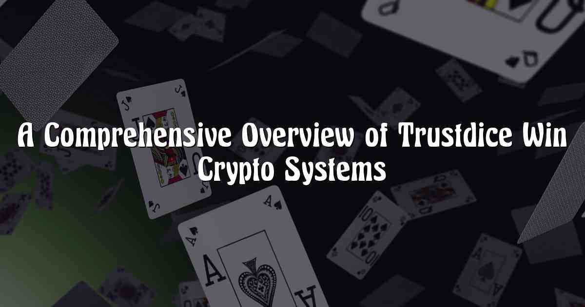 A Comprehensive Overview of Trustdice Win Crypto Systems